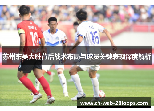 苏州东吴大胜背后战术布局与球员关键表现深度解析