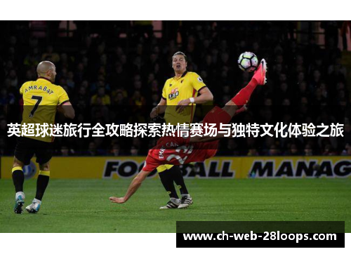 英超球迷旅行全攻略探索热情赛场与独特文化体验之旅