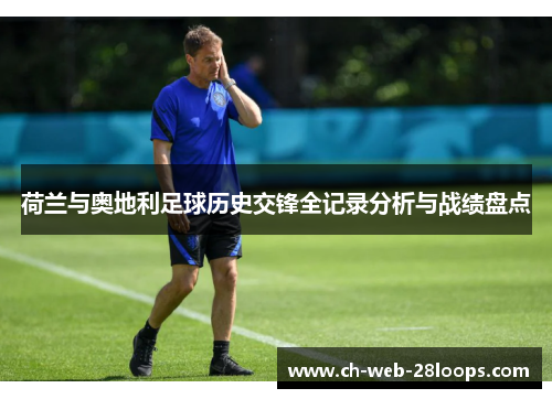 荷兰与奥地利足球历史交锋全记录分析与战绩盘点