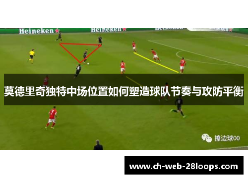 莫德里奇独特中场位置如何塑造球队节奏与攻防平衡