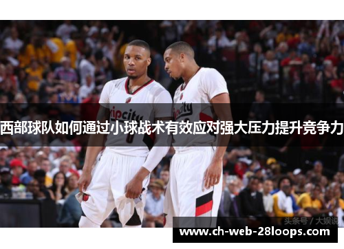 西部球队如何通过小球战术有效应对强大压力提升竞争力