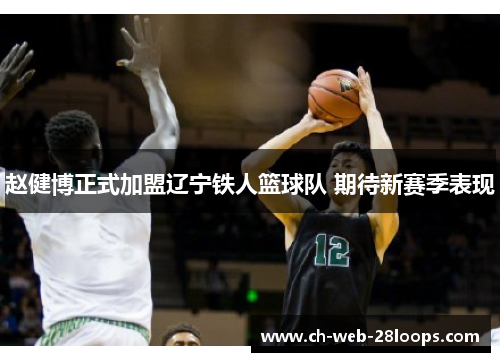 赵健博正式加盟辽宁铁人篮球队 期待新赛季表现