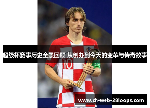 超级杯赛事历史全景回顾 从创办到今天的变革与传奇故事