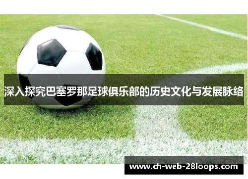 深入探究巴塞罗那足球俱乐部的历史文化与发展脉络