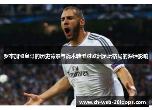 罗本加盟皇马的历史背景与战术转型对欧洲足坛格局的深远影响