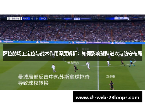 萨拉赫场上定位与战术作用深度解析：如何影响球队进攻与防守布局