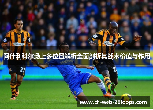 阿什利科尔场上多位置解析全面剖析其战术价值与作用