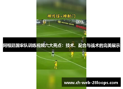阿根廷国家队训练视频六大亮点：技术、配合与战术的完美展示