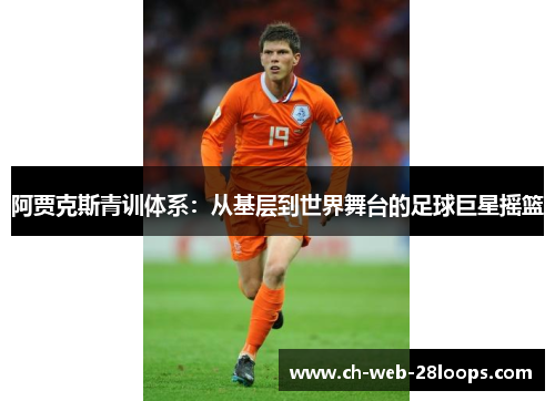 阿贾克斯青训体系：从基层到世界舞台的足球巨星摇篮