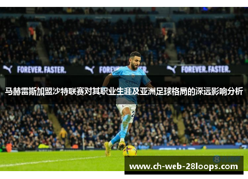 马赫雷斯加盟沙特联赛对其职业生涯及亚洲足球格局的深远影响分析 马赫雷斯加盟沙特联赛对其职业生涯及亚洲足球格局的深远影响分析