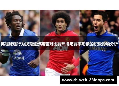英超球迷行为规范逐步完善对比赛环境与赛事形象的积极影响分析