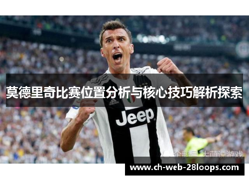 莫德里奇比赛位置分析与核心技巧解析探索