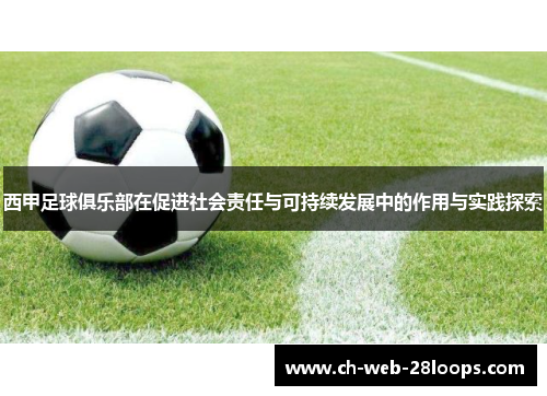 西甲足球俱乐部在促进社会责任与可持续发展中的作用与实践探索