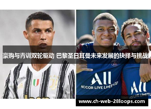 豪购与青训双轮驱动 巴黎圣日耳曼未来发展的抉择与挑战