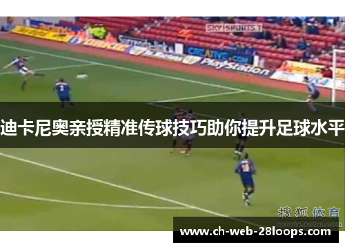 迪卡尼奥亲授精准传球技巧助你提升足球水平
