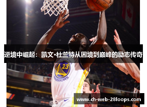 逆境中崛起:凯文·杜兰特从困境到巅峰的励志传奇 逆境中崛起:凯文·杜兰特从困境到巅峰的励志传奇