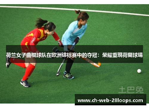 荷兰女子曲棍球队在欧洲锦标赛中的夺冠：榮耀重現荷蘭球場