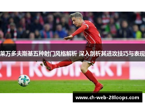 莱万多夫斯基五种射门风格解析 深入剖析其进攻技巧与表现 莱万多夫斯基五种射门风格解析 深入剖析其进攻技巧与表现