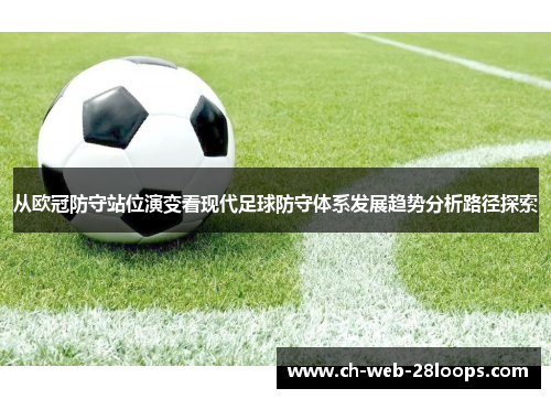 从欧冠防守站位演变看现代足球防守体系发展趋势分析路径探索 从欧冠防守站位演变看现代足球防守体系发展趋势分析路径探索