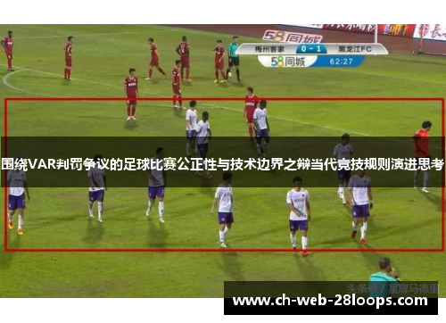 围绕VAR判罚争议的足球比赛公正性与技术边界之辩当代竞技规则演进思考 围绕VAR判罚争议的足球比赛公正性与技术边界之辩当代竞技规则演进思考