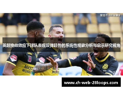 英超换帅效应下球队表现反弹趋势的系统性观察分析与启示研究视角 英超换帅效应下球队表现反弹趋势的系统性观察分析与启示研究视角