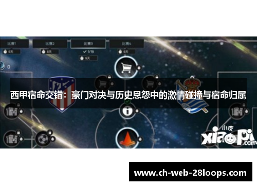 西甲宿命交错：豪门对决与历史恩怨中的激情碰撞与宿命归属