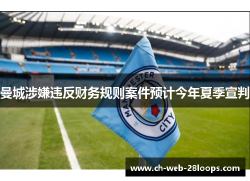 曼城涉嫌违反财务规则案件预计今年夏季宣判