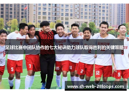 足球比赛中团队协作的七大秘诀助力球队取得胜利的关键策略