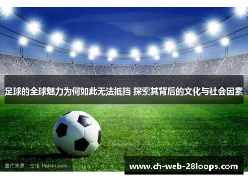 足球的全球魅力为何如此无法抵挡 探索其背后的文化与社会因素
