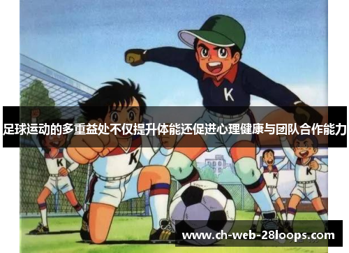 足球运动的多重益处不仅提升体能还促进心理健康与团队合作能力