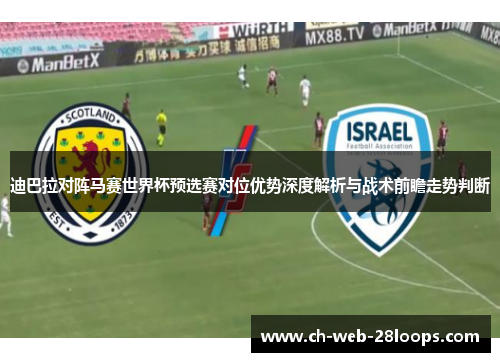 迪巴拉对阵马赛世界杯预选赛对位优势深度解析与战术前瞻走势判断