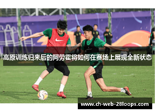 高原训练归来后的阿劳霍将如何在赛场上展现全新状态