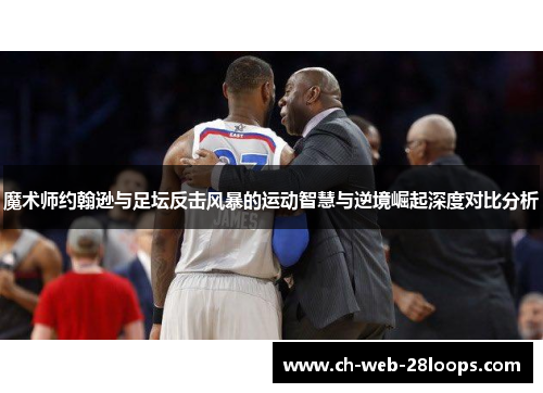 魔术师约翰逊与足坛反击风暴的运动智慧与逆境崛起深度对比分析