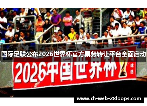 国际足联公布2026世界杯官方票务转让平台全面启动