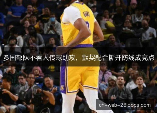 多国部队不看人传球助攻，默契配合撕开防线成亮点